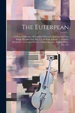 The Euterpean: A Choice Collection Of Popular Choruses, Quartets And Part-songs, Designed For The Use Of High Schools, Academies, Seminaries, Grammar Schools, Choral Societies, Singing Clubs, Etc., Etc