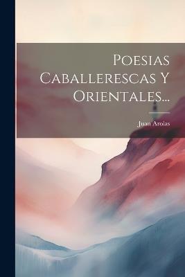 Poesias Caballerescas Y Orientales... - Juan Arolas - cover