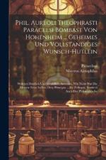 Phil. Aureoli Theophrasti Paracelsi Bombast Von Hohenheim ... Geheimes Und Vollstandiges Wunsch-hutlein: Welches Deutlich Und Grundlich Anweiset, Wie Nicht Nur Die Meisten Ertze In Ihre Drey Principia ... Zu Zerlegen, Sondern Auch Der Philosophische