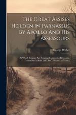 The Great Assises Holden In Parnassus By Apollo And His Assessours: At Which Sessions Are Arrainged Mercurius Britanicus, Mercurius Aulicus [&c. By G. Wither. In Verse.]