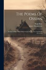 The Poems Of Ossian: In One Volume: With Dissertations On The Aera And Poems Of Ossian