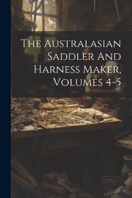 The Australasian Saddler And Harness Maker, Volumes 4-5 - Anonymous - cover