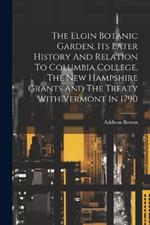 The Elgin Botanic Garden, Its Later History And Relation To Columbia College, The New Hampshire Grants And The Treaty With Vermont In 1790