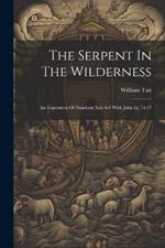 The Serpent In The Wilderness: An Exposition Of Numbers Xxi. 6-9 With John Iii. 14-17