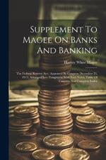 Supplement To Magee On Banks And Banking: The Federal Reserve Act: Approved By Congress December 23, 1913, Arranged Into Paragraphs With Foot Notes, Table Of Contents And Complete Index