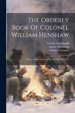 The Orderly Book Of Colonel William Henshaw: Of The American Army, April 20-sept. 26, 1775