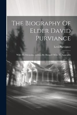 The Biography Of Elder David Purviance: With His Memoirs...written By Himself: With An Appendix - Levi Purviance - cover