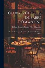 Oeuvres Choisies De Fabre D'églantine: Avec Des Remarques, Des Notices, Et L'examen De Chaque Pièce...