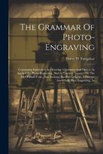 The Grammar Of Photo-engraving: Containing Instruction In Drawing, Chemistry And Optics, As Applied To Photo-engraving, And A Practical Treatise On The Art Of Half-tone, Zinc Etching, Swelled Gelatine, Lithotype And Chalk Plate Engraving, As