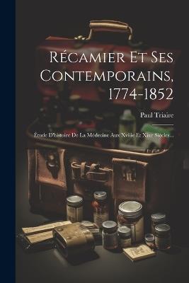 Récamier Et Ses Contemporains, 1774-1852: Étude D'histoire De La Médecine Aux Xviiie Et Xixe Siècles... - Paul Triaire - cover