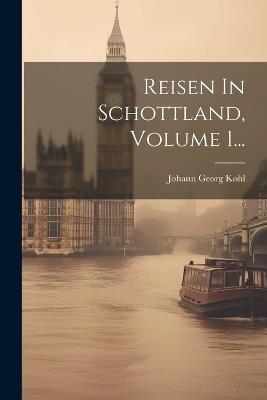 Reisen In Schottland, Volume 1... - Johann Georg Kohl - cover