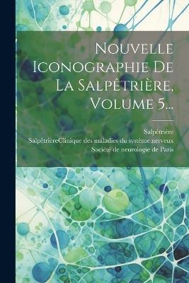 Nouvelle Iconographie De La Salpêtrière, Volume 5... - Salpêtrière (hospital) - cover