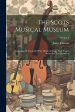 The Scots Musical Museum: Consisting Of Upwards Of Six Hundred Songs, With Proper Basses For The Pianoforte; Volume 2