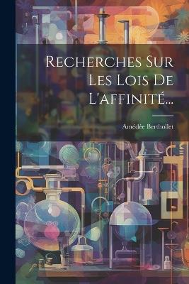 Recherches Sur Les Lois De L'affinité... - Amédée Berthollet - cover