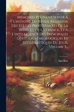 Mémoires Pouvant Servir À L'histoire Du Réveil Religieux Des Eglises Protestantes De La Suisse Et De La France, Et À L'intelligence Des Principales Questions Théologiques Et Ecclésiastiques Du Jour, Volume 3...