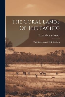 The Coral Lands Of The Pacific: Their Peoples And Their Products - H Stonehewer Cooper - cover