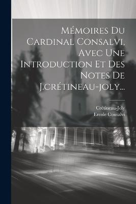 Mémoires Du Cardinal Consalvi, Avec Une Introduction Et Des Notes De J.crétineau-joly... - Ercole Consalvi,Crétineau-Joly - cover