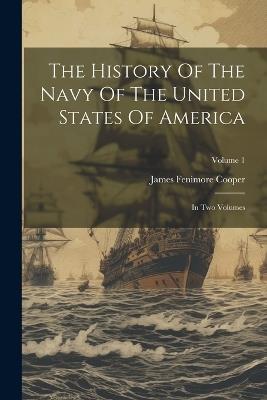 The History Of The Navy Of The United States Of America: In Two Volumes; Volume 1 - James Fenimore Cooper - cover