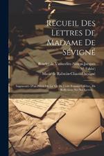 Recueil Des Lettres De Madame De Sévigné: Augmentée D'un Précis De La Vie De Cette Femme Célèbre, De Réflexions Sur Ses Lettres, ...