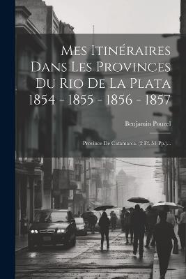 Mes Itinéraires Dans Les Provinces Du Rio De La Plata 1854 - 1855 - 1856 - 1857: Province De Catamarca. (2 Ff. 51 Pp.)... - Benjamin Poucel - cover