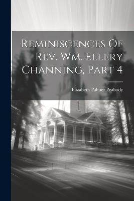 Reminiscences Of Rev. Wm. Ellery Channing, Part 4 - Elizabeth Palmer Peabody - cover