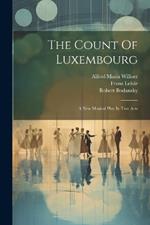 The Count Of Luxembourg: A New Musical Play In Two Acts