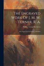 The Engraved Work Of J. M. W. Turner, R. A.: Line Engravings On Copper, 1794-1839