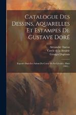 Catalogue Des Dessins, Aquarelles Et Estampes De Gustave Doré: Exposés Dans Les Salons Du Cercle De La Librairie (mars 1885)...