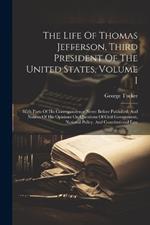 The Life Of Thomas Jefferson, Third President Of The United States, Volume I: With Parts Of His Correspondence Never Before Published, And Notices Of His Opinions On Questions Of Civil Government, National Policy, And Constitutional Law