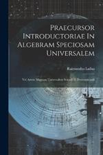 Praecursor Introductoriae In Algebram Speciosam Universalem: Vel Artem Magnam Universalem Sciendi Et Demonstrandi