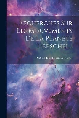 Recherches Sur Les Mouvements De La Planète Herschel... - Urbain-Jean-Joseph Le Verrier - cover