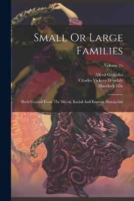 Small Or Large Families: Birth Control From The Moral, Racial And Eugenic Standpoint; Volume 25 - Charles Vickery Drysdale,Havelock Ellis,Alfred Grotjahn - cover