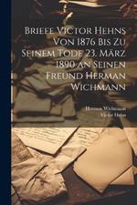 Briefe Victor Hehns von 1876 bis zu seinem Tode 23. März 1890 an seinen Freund Herman Wichmann