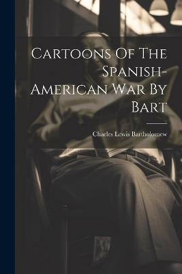 Cartoons Of The Spanish-american War By Bart - Charles Lewis Bartholomew - cover