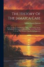 The History Of The Jamaica Case: Being An Account, Founded Upon Official Documents, Of The Rebellion Of The Negroes In Jamaica, The Causes Which Led To It, And The Measures Taken For Its Suppression