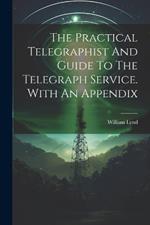 The Practical Telegraphist And Guide To The Telegraph Service. With An Appendix