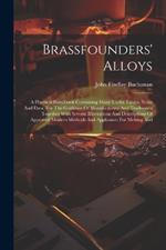 Brassfounders' Alloys: A Practical Handbook Containing Many Useful Tables, Notes And Data, For The Guidance Of Manufacturers And Tradesmen Together With Several Illustrations And Descriptions Of Approved Modern Methods And Appliances For Melting And