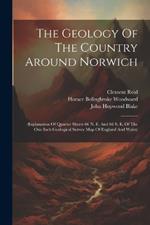 The Geology Of The Country Around Norwich: (explanation Of Quarter Sheets 66 N. E. And 66 S. E. Of The One Inch Geological Survey Map Of England And Wales)