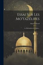 Essai Sur Les Mo'tazélites: Les Rationalistes De L'islâm...