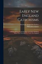 Early New England Catechisms: A Bibliographical Account Of Some Catechisms Published Before The Year 1800, For Use In New England