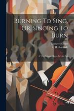 Burning To Sing, Or, Singing To Burn: A Very Grand Opera In One Act