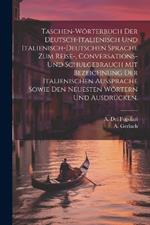 Taschen-Wörterbuch der deutsch-italienisch und italienisch-deutschen Sprache zum Reise-, Conversations- und Schulgebrauch mit Bezeichnung der italienischen Aussprache sowie den neuesten Wörtern und Ausdrücken.