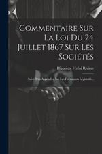 Commentaire Sur La Loi Du 24 Juillet 1867 Sur Les Sociétés: Suivi D'un Appendice Sur Les Documents Législatifs...