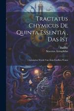 Tractatus Chymicus De Quinta Essentia, Das Ist: Chymisches Werck Von Dem Funfften Wesen