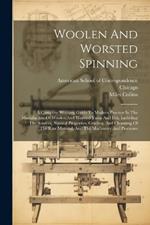 Woolen And Worsted Spinning: A Complete Working Guide To Modern Practice In The Manufacture Of Woolen And Worsted Yarns And Felt, Including The Sources, Natural Properties, Grading, And Cleansing Of The Raw Material, And The Machinery And Processes