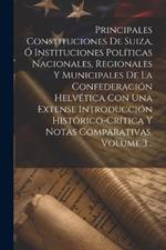 Principales Constituciones De Suiza, Ó Instituciones Políticas Nacionales, Regionales Y Municipales De La Confederación Helvética Con Una Extense Introducción Histórico-crítica Y Notas Comparativas, Volume 3...