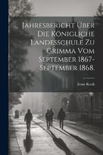 Jahresbericht über die Königliche Landesschule zu Grimma vom September 1867-September 1868.