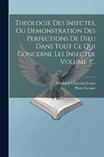 Theologie Des Insectes, Ou Demonstration Des Perfections De Dieu Dans Tout Ce Qui Concerne Les Insectes, Volume 2...