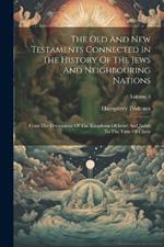 The Old And New Testaments Connected In The History Of The Jews And Neighbouring Nations: From The Declensions Of The Kingdoms Of Israel And Judah To The Time Of Christ; Volume 3