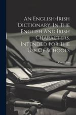 An English-irish Dictionary, In The English And Irish Characters, Intended For The Use Of Schools